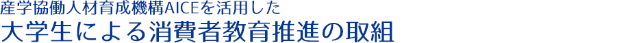 産学協働人材育成機構AICEを活用した大学生による消費者教育推進の取組